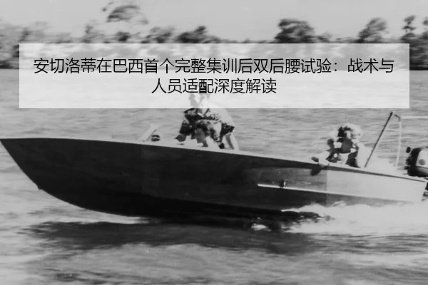 安切洛蒂在巴西首个完整集训后双后腰试验：战术与人员适配深度解读