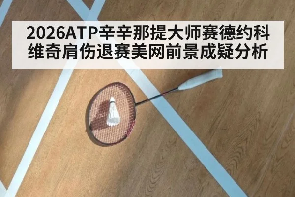2026ATP辛辛那提大师赛德约科维奇肩伤退赛美网前景成疑分析
