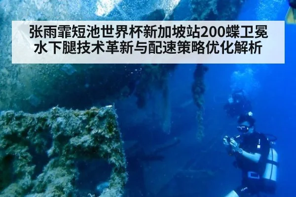 张雨霏短池世界杯新加坡站200蝶卫冕 水下腿技术革新与配速策略优化解析