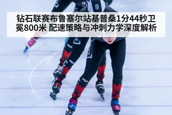 钻石联赛布鲁塞尔站基普桑1分44秒卫冕800米 配速策略与冲刺力学深度解析