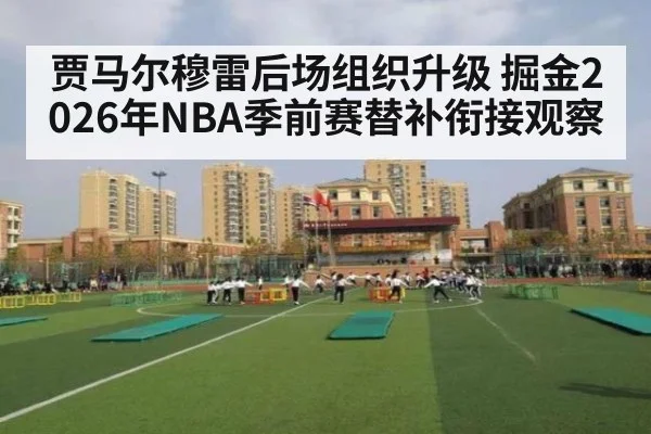 贾马尔穆雷后场组织升级 掘金2026年NBA季前赛替补衔接观察