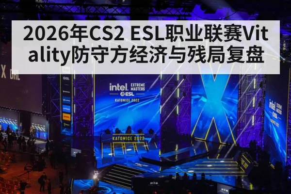 2026年CS2 ESL职业联赛Vitality防守方经济与残局复盘