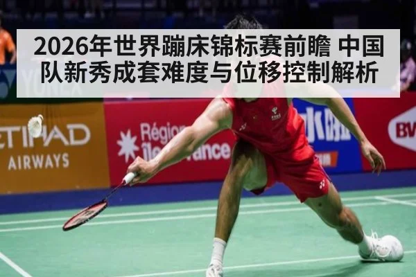 2026年世界蹦床锦标赛前瞻 中国队新秀成套难度与位移控制解析